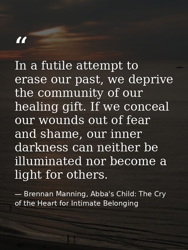 In a futile attempt to erase our past, we deprive the community of our healing gift. If we conceal our wounds out of fea — Brennan Manning, Abba's Child: The Cry of the Heart for Intimate Belonging