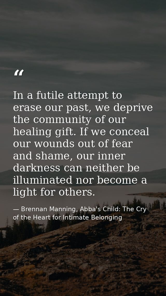 In a futile attempt to erase our past, we deprive the community of our healing gift. If we conceal our wounds out of fea — Brennan Manning, Abba's Child: The Cry of the Heart for Intimate Belonging