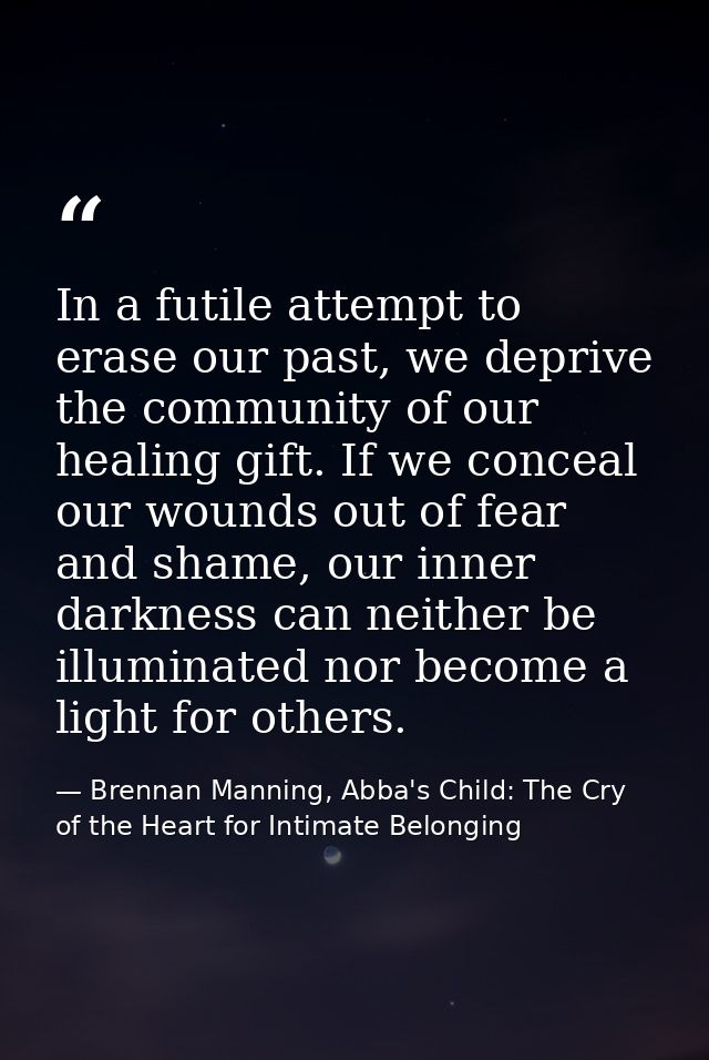 In a futile attempt to erase our past, we deprive the community of our healing gift. If we conceal our wounds out of fea — Brennan Manning, Abba's Child: The Cry of the Heart for Intimate Belonging