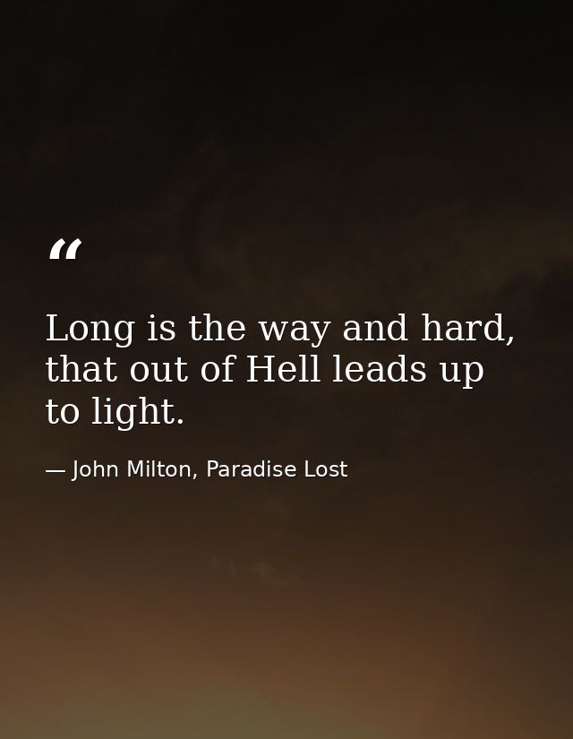 Long is the way and hard, that out of Hell leads up to light. — John Milton, Paradise Lost