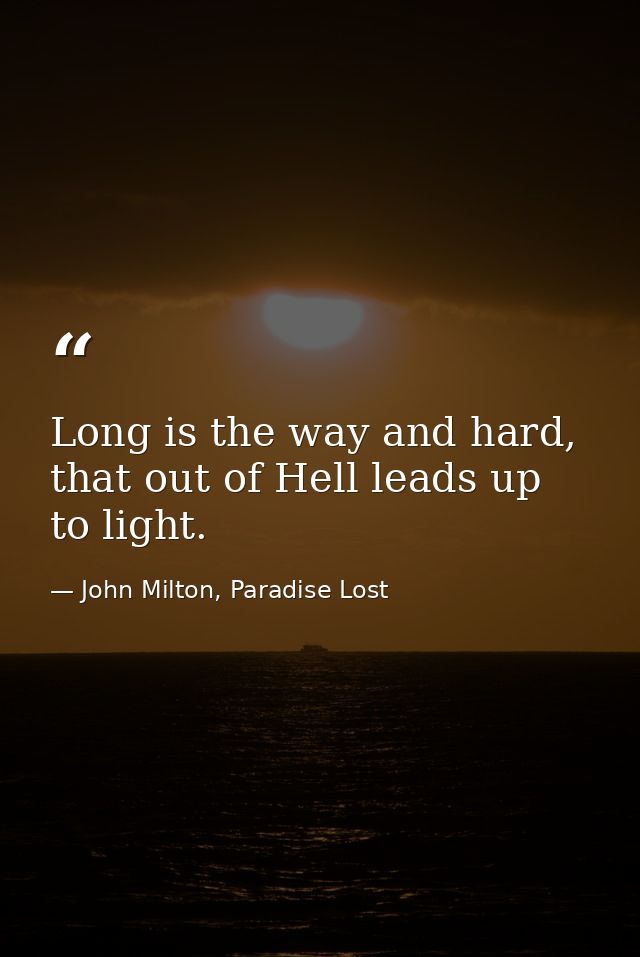 Long is the way and hard, that out of Hell leads up to light. — John Milton, Paradise Lost