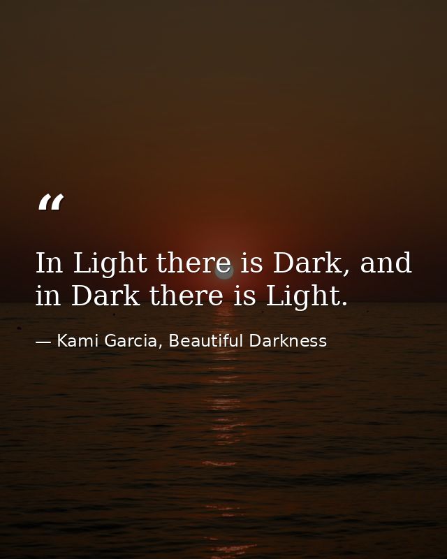 In Light there is Dark, and in Dark there is Light. — Kami Garcia, Beautiful Darkness