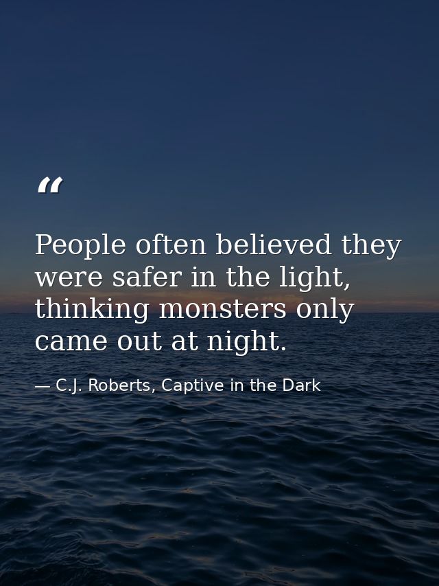 People often believed they were safer in the light, thinking monsters only came out at night. — C.J. Roberts, Captive in the Dark