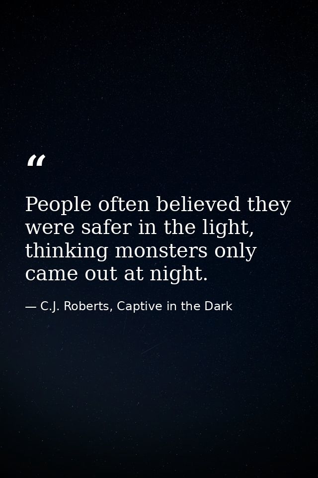 People often believed they were safer in the light, thinking monsters only came out at night. — C.J. Roberts, Captive in the Dark
