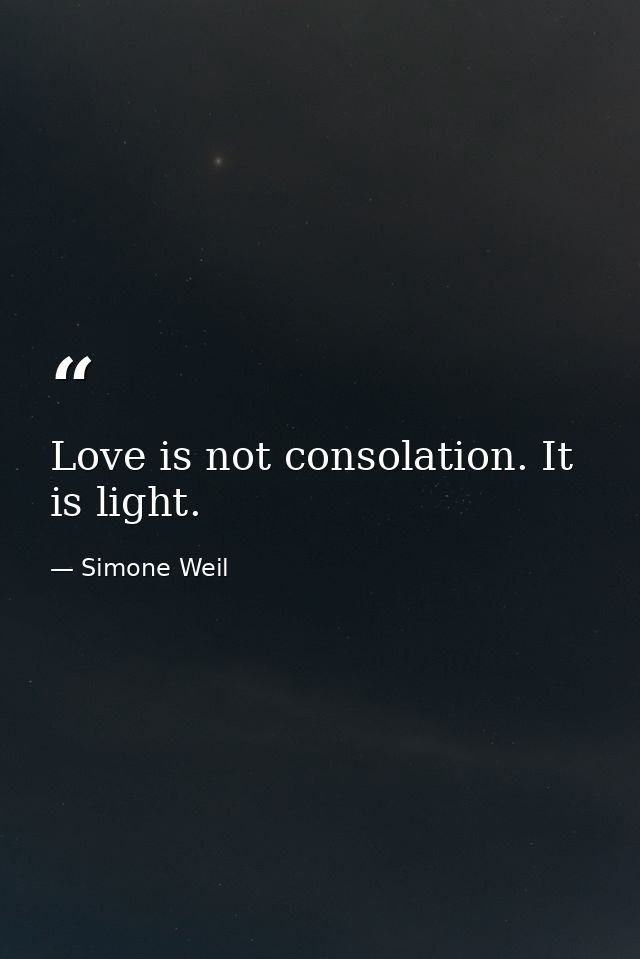 Love is not consolation. It is light. — Simone Weil