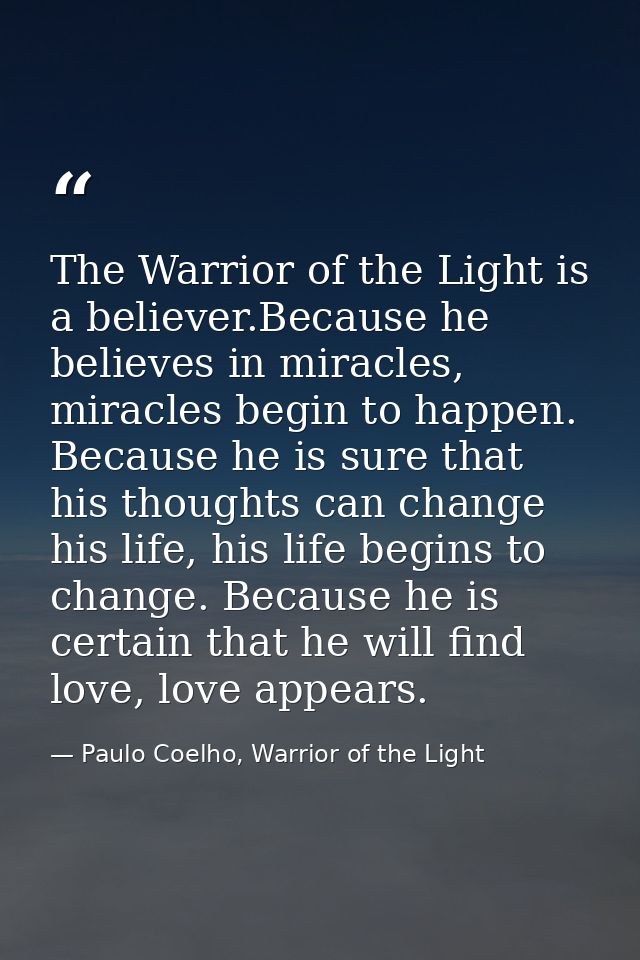 The Warrior of the Light is a believer.Because he believes in miracles, miracles begin to happen. Because he is sure tha — Paulo Coelho, Warrior of the Light