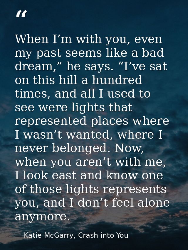 When I’m with you, even my past seems like a bad dream,” he says. “I’ve sat on this hill a hundred times, and all I used — Katie McGarry, Crash into You
