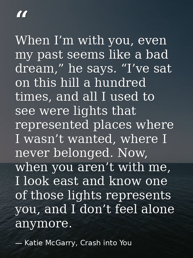 When I’m with you, even my past seems like a bad dream,” he says. “I’ve sat on this hill a hundred times, and all I used — Katie McGarry, Crash into You