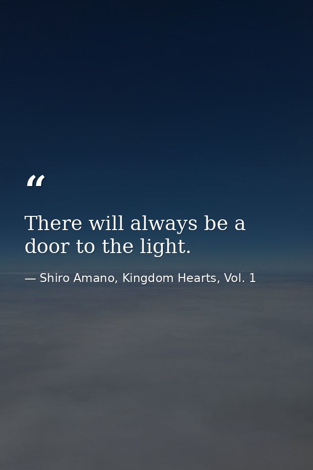 There will always be a door to the light. — Shiro Amano, Kingdom Hearts, Vol. 1
