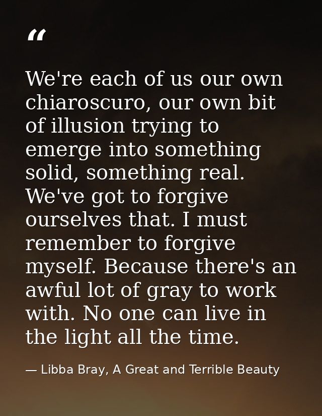 We're each of us our own chiaroscuro, our own bit of illusion trying to emerge into something solid, something real. We' — Libba Bray, A Great and Terrible Beauty