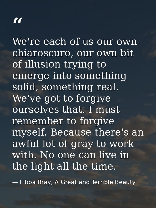 We're each of us our own chiaroscuro, our own bit of illusion trying to emerge into something solid, something real. We' — Libba Bray, A Great and Terrible Beauty