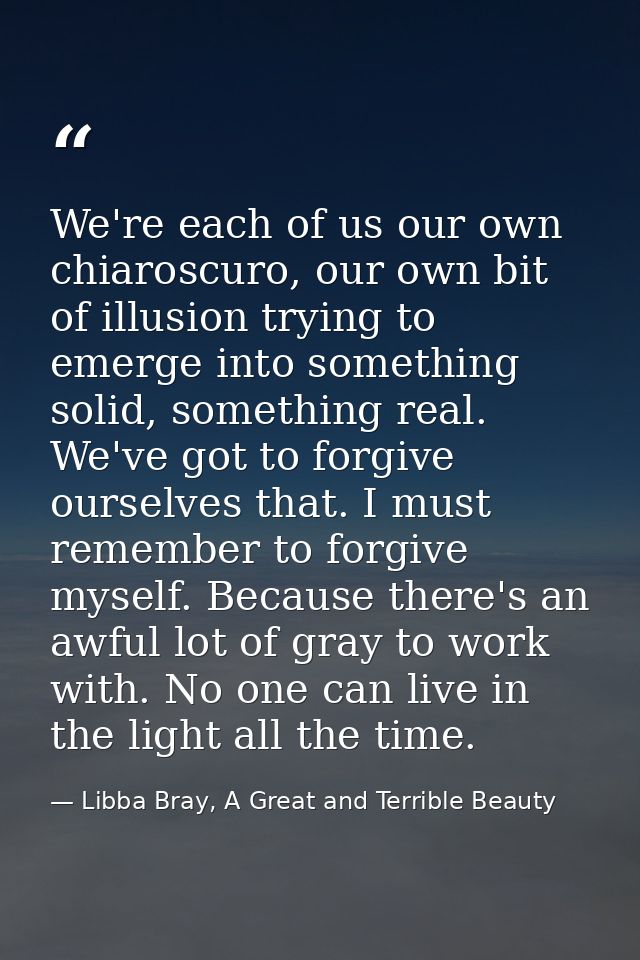 We're each of us our own chiaroscuro, our own bit of illusion trying to emerge into something solid, something real. We' — Libba Bray, A Great and Terrible Beauty