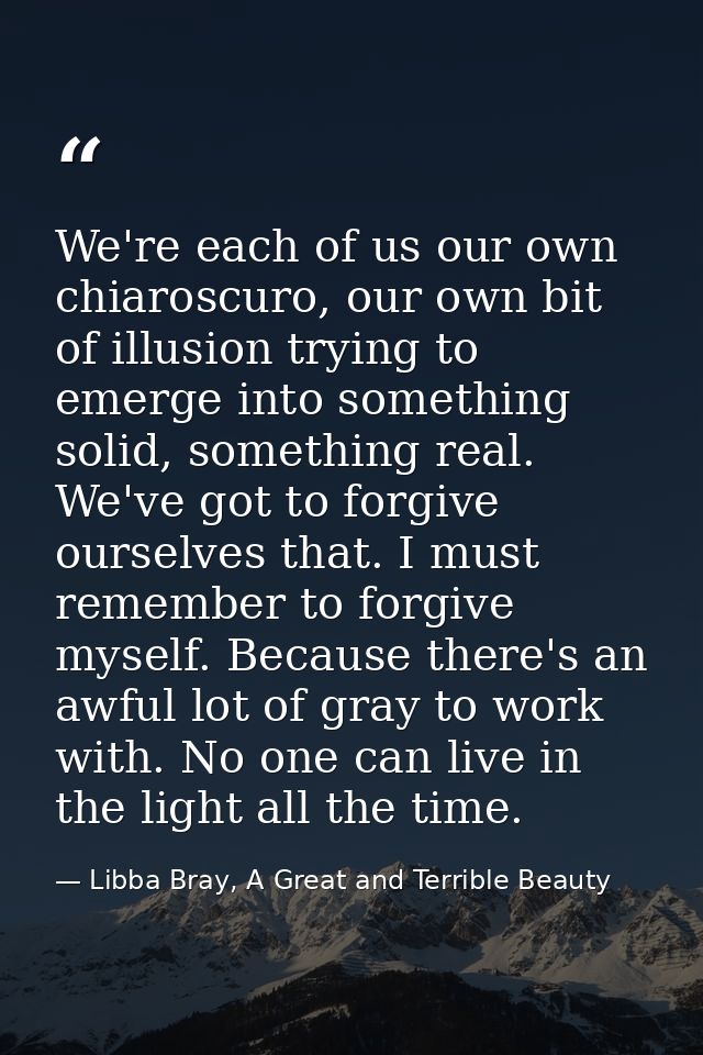 We're each of us our own chiaroscuro, our own bit of illusion trying to emerge into something solid, something real. We' — Libba Bray, A Great and Terrible Beauty