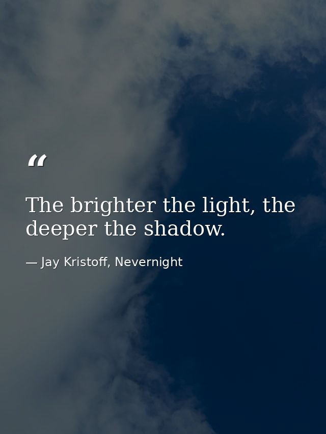 The brighter the light, the deeper the shadow. — Jay Kristoff, Nevernight