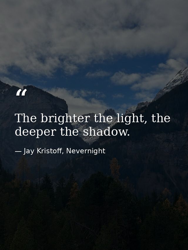The brighter the light, the deeper the shadow. — Jay Kristoff, Nevernight