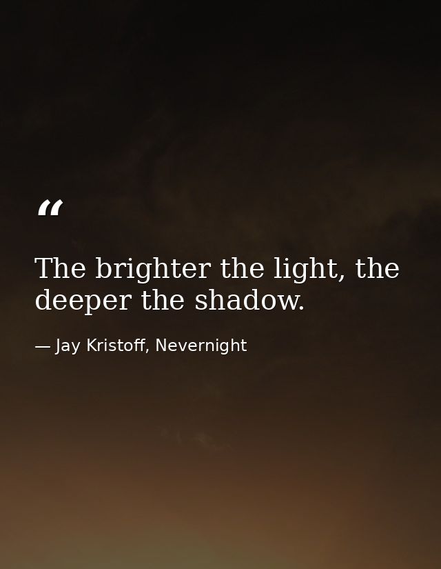 The brighter the light, the deeper the shadow. — Jay Kristoff, Nevernight