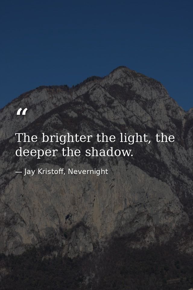 The brighter the light, the deeper the shadow. — Jay Kristoff, Nevernight