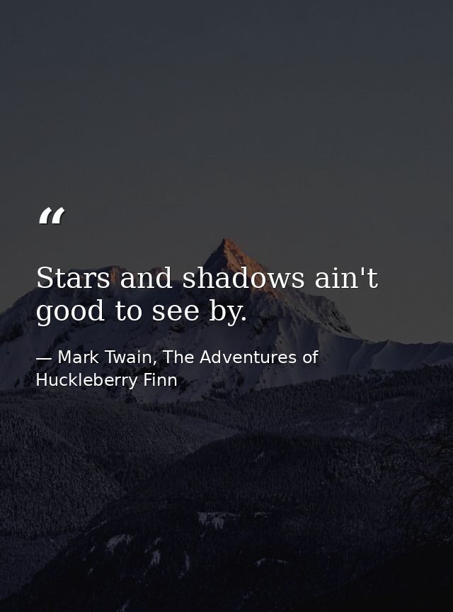 Stars and shadows ain't good to see by. — Mark Twain, The Adventures of Huckleberry Finn