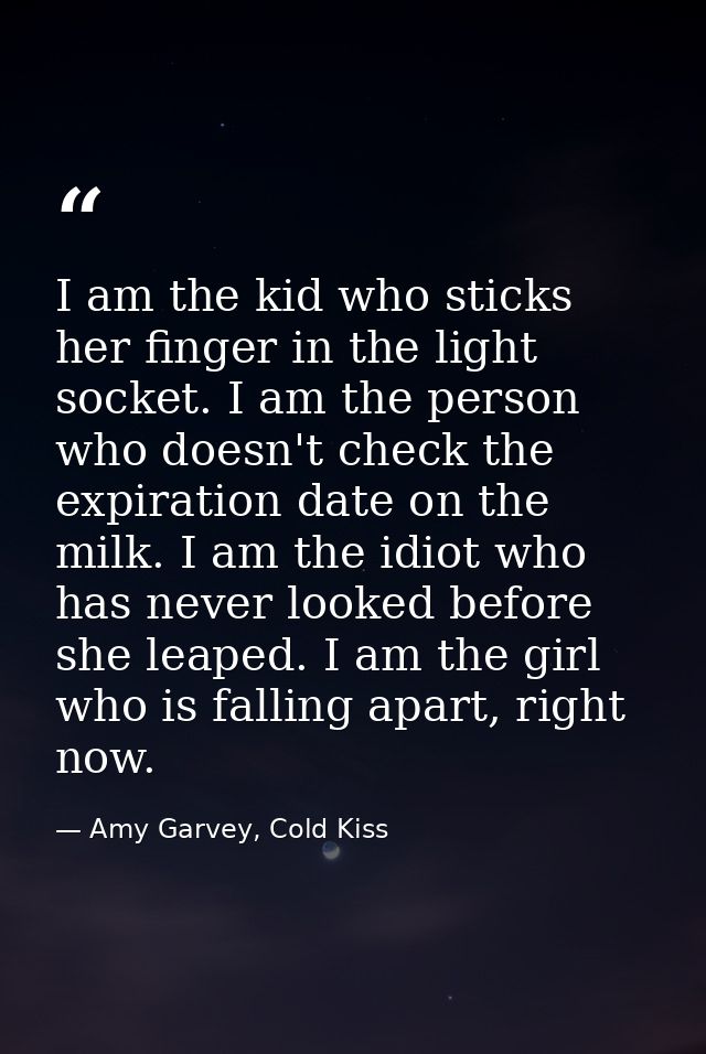 I am the kid who sticks her finger in the light socket. I am the person who doesn't check the expiration date on the mil — Amy Garvey, Cold Kiss