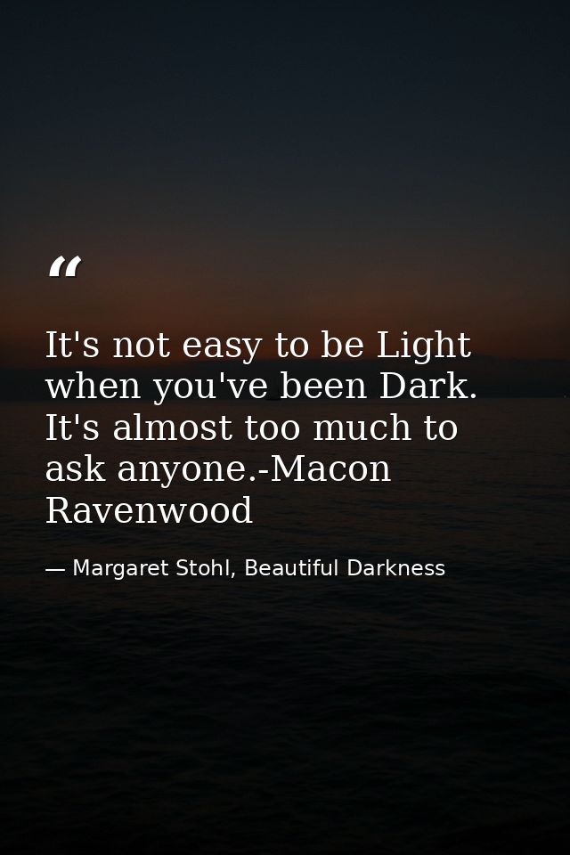 It's not easy to be Light when you've been Dark. It's almost too much to ask anyone.-Macon Ravenwood — Margaret Stohl, Beautiful Darkness