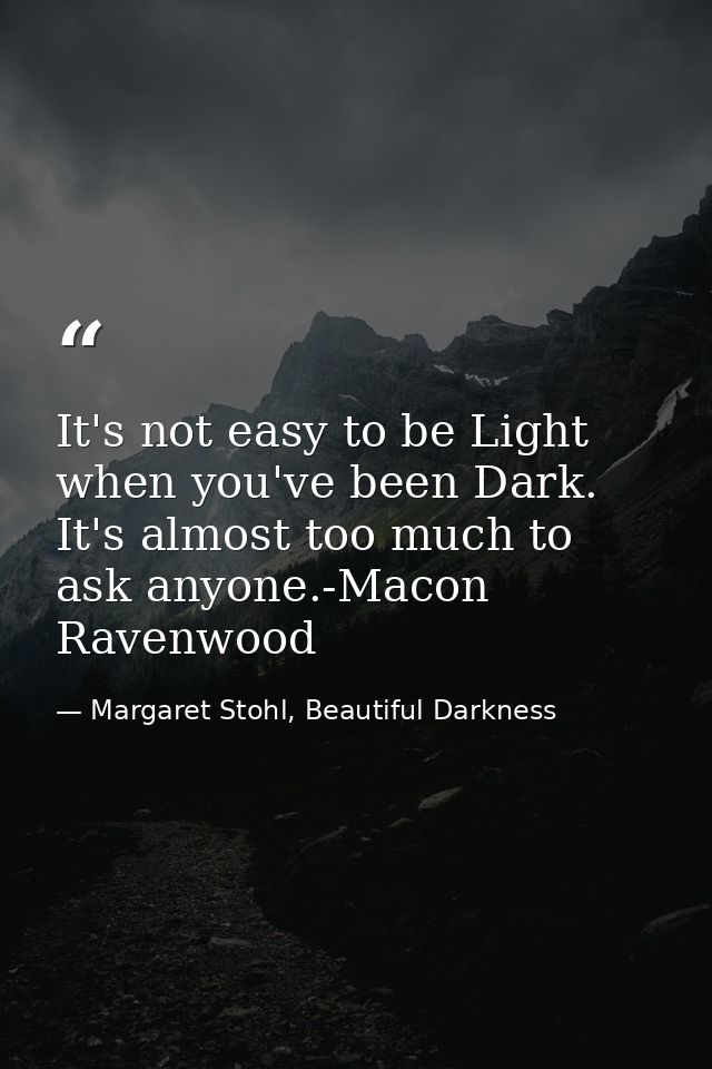 It's not easy to be Light when you've been Dark. It's almost too much to ask anyone.-Macon Ravenwood — Margaret Stohl, Beautiful Darkness