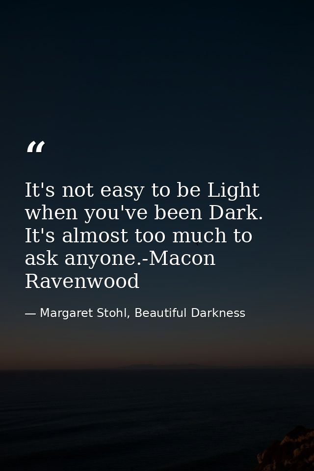 It's not easy to be Light when you've been Dark. It's almost too much to ask anyone.-Macon Ravenwood — Margaret Stohl, Beautiful Darkness