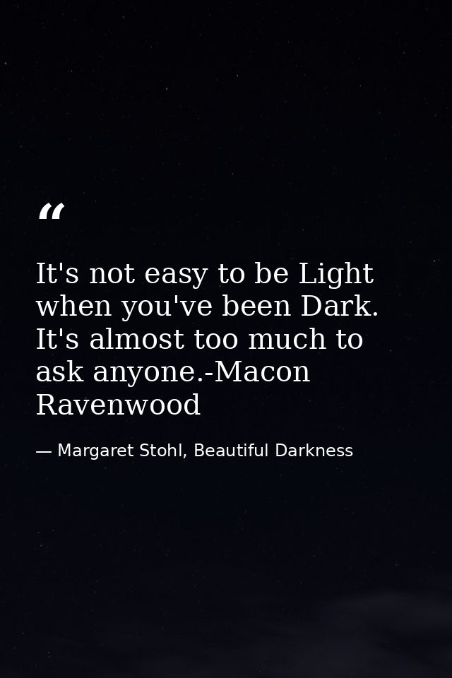 It's not easy to be Light when you've been Dark. It's almost too much to ask anyone.-Macon Ravenwood — Margaret Stohl, Beautiful Darkness