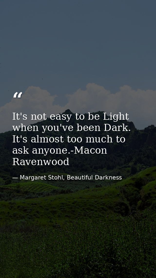 It's not easy to be Light when you've been Dark. It's almost too much to ask anyone.-Macon Ravenwood — Margaret Stohl, Beautiful Darkness