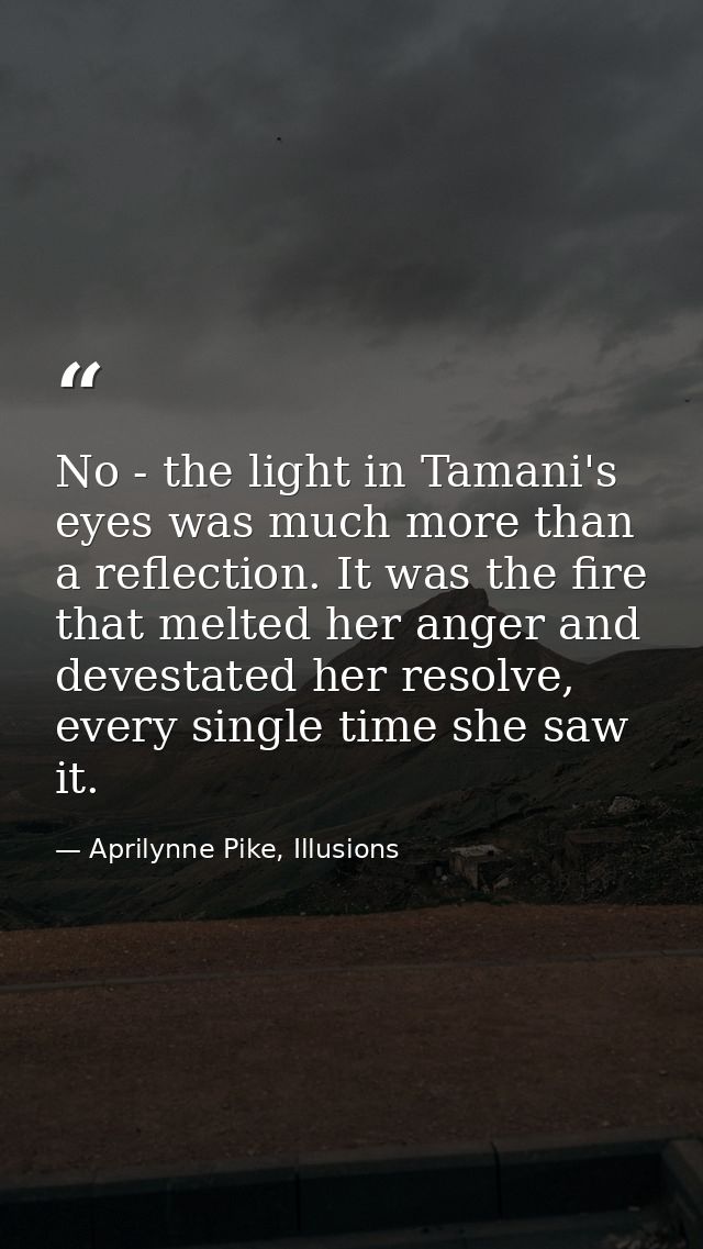 No - the light in Tamani's eyes was much more than a reflection. It was the fire that melted her anger and devestated he — Aprilynne Pike, Illusions