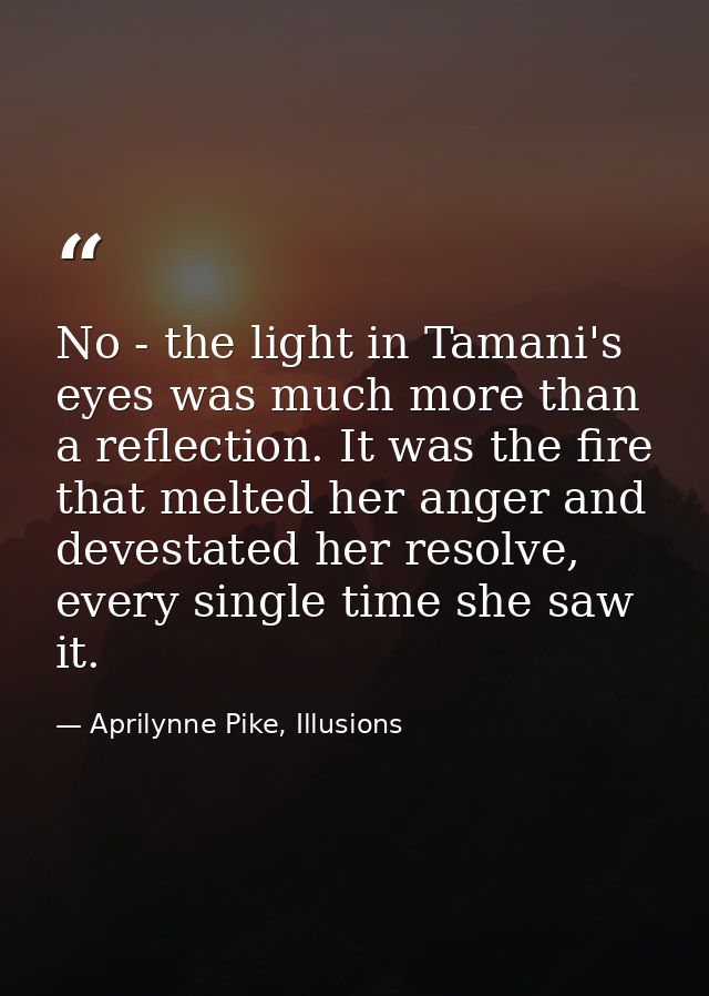 No - the light in Tamani's eyes was much more than a reflection. It was the fire that melted her anger and devestated he — Aprilynne Pike, Illusions