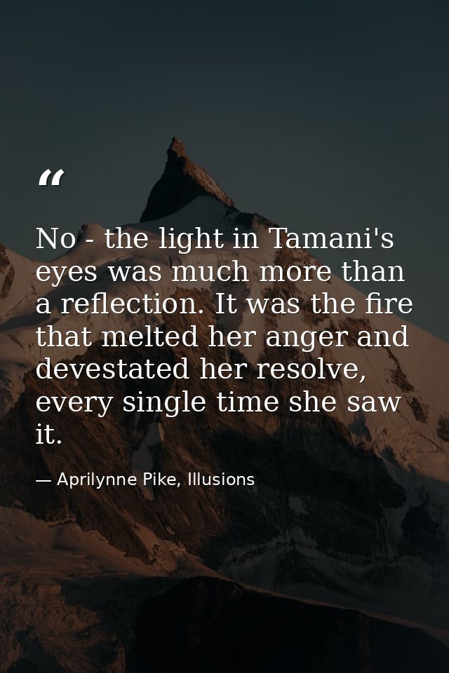 No - the light in Tamani's eyes was much more than a reflection. It was the fire that melted her anger and devestated he — Aprilynne Pike, Illusions