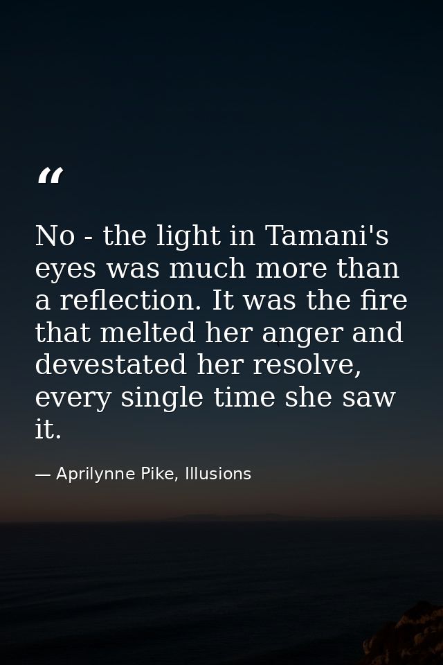 No - the light in Tamani's eyes was much more than a reflection. It was the fire that melted her anger and devestated he — Aprilynne Pike, Illusions