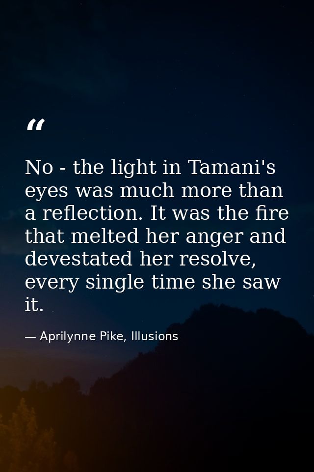No - the light in Tamani's eyes was much more than a reflection. It was the fire that melted her anger and devestated he — Aprilynne Pike, Illusions