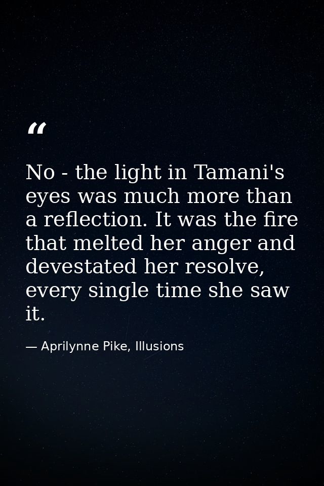 No - the light in Tamani's eyes was much more than a reflection. It was the fire that melted her anger and devestated he — Aprilynne Pike, Illusions
