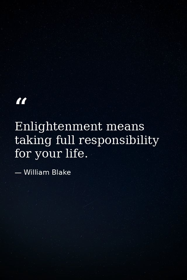 Enlightenment means taking full responsibility for your life. — William Blake