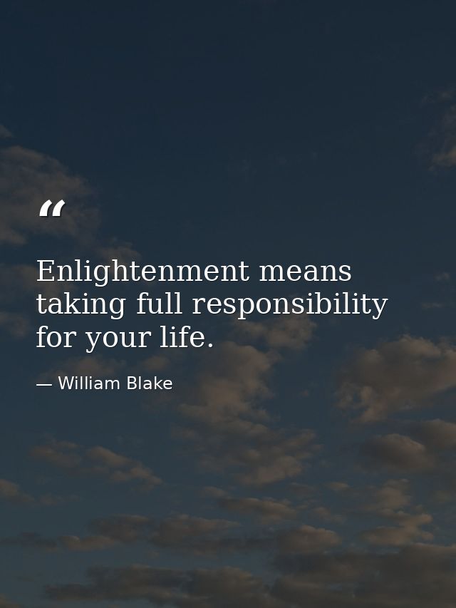 Enlightenment means taking full responsibility for your life. — William Blake