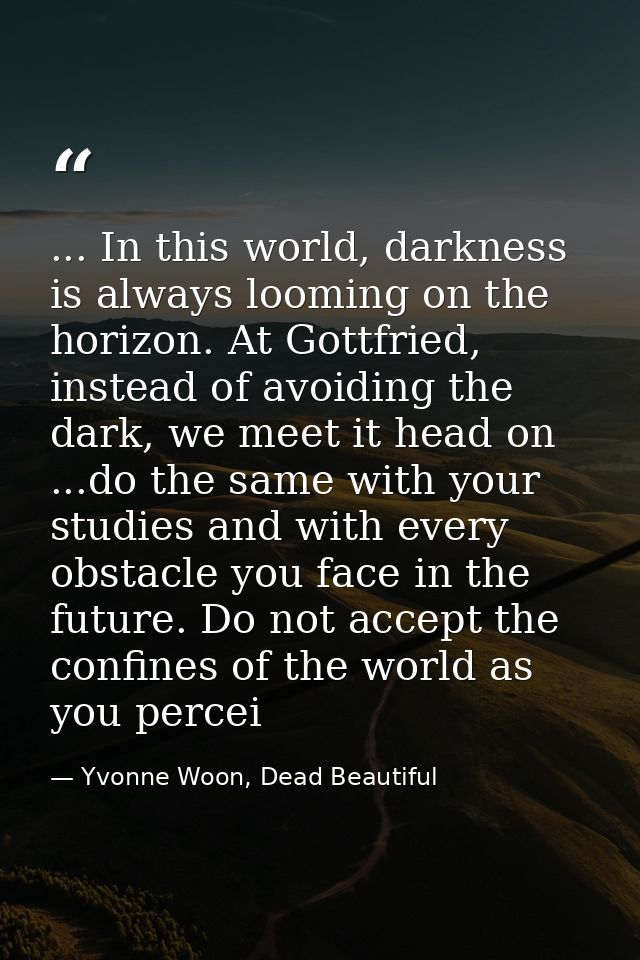 ... In this world, darkness is always looming on the horizon. At Gottfried, instead of avoiding the dark, we meet it hea — Yvonne Woon, Dead Beautiful