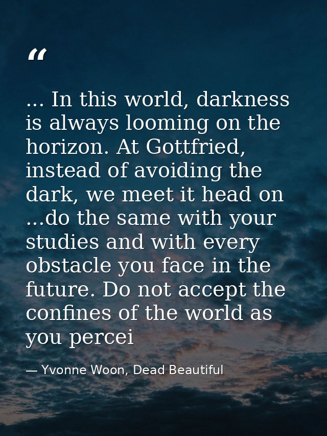 ... In this world, darkness is always looming on the horizon. At Gottfried, instead of avoiding the dark, we meet it hea — Yvonne Woon, Dead Beautiful