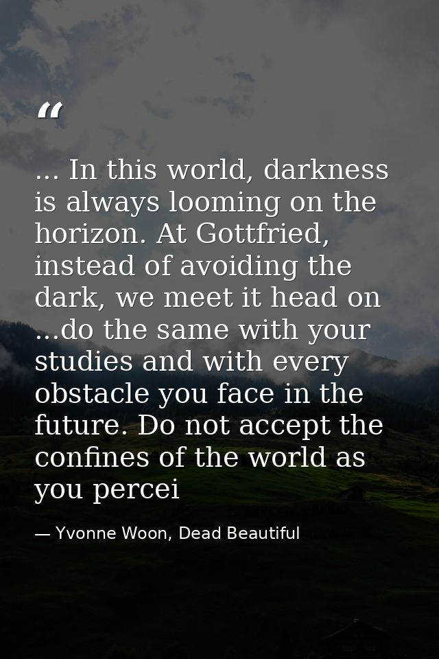 ... In this world, darkness is always looming on the horizon. At Gottfried, instead of avoiding the dark, we meet it hea — Yvonne Woon, Dead Beautiful