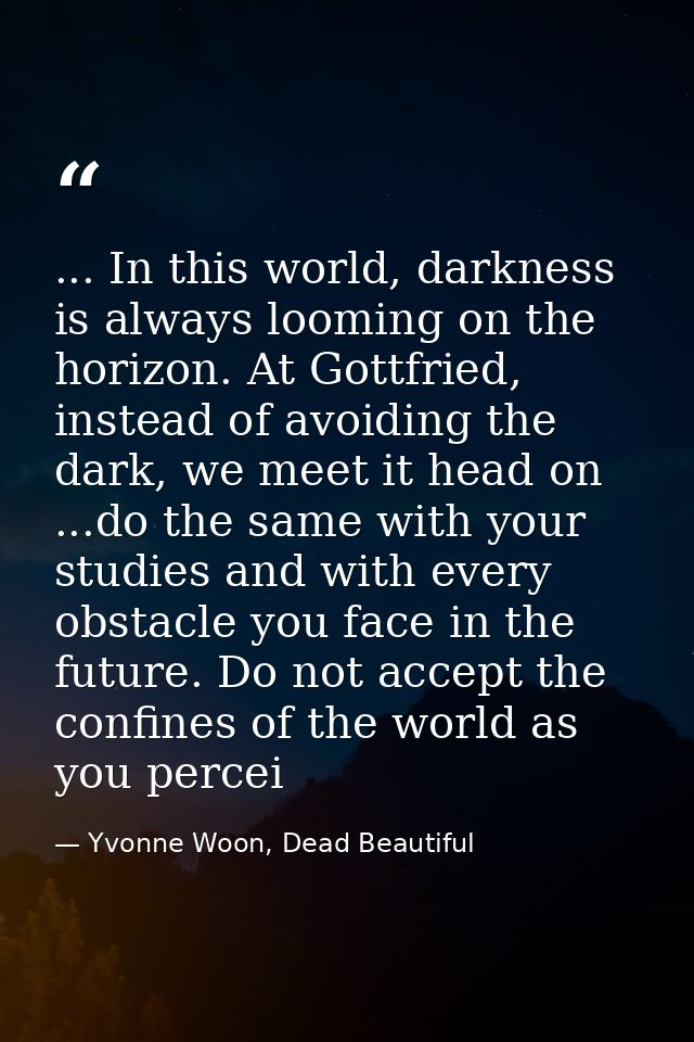 ... In this world, darkness is always looming on the horizon. At Gottfried, instead of avoiding the dark, we meet it hea — Yvonne Woon, Dead Beautiful