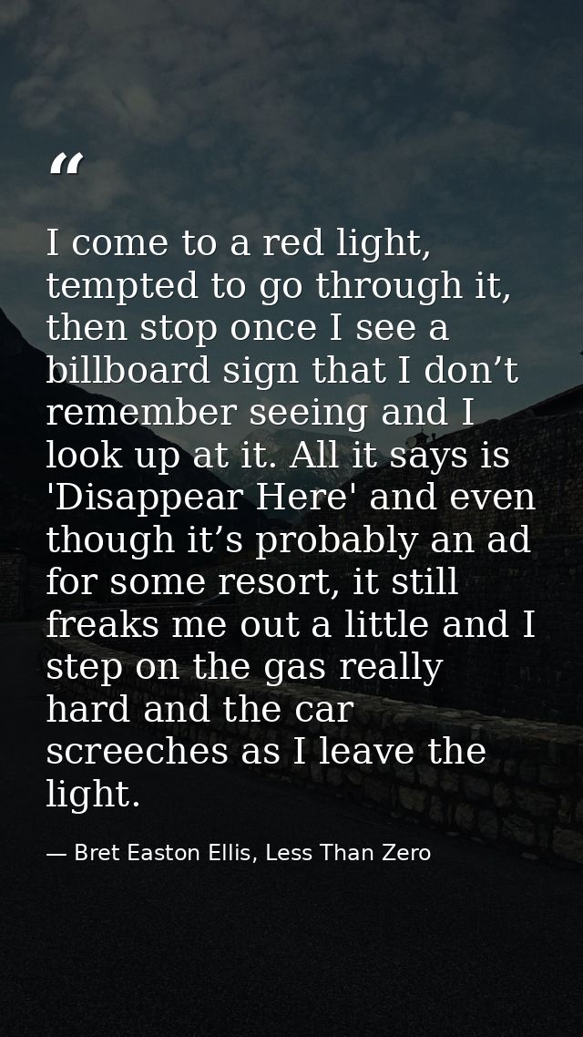 I come to a red light, tempted to go through it, then stop once I see a billboard sign that I don’t remember seeing and  — Bret Easton Ellis, Less Than Zero