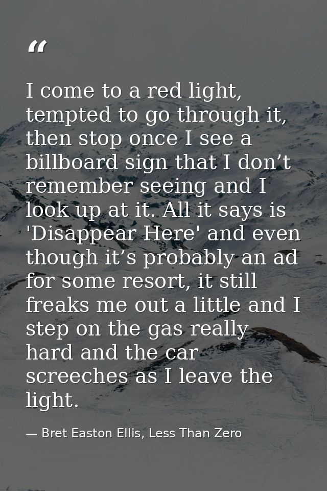 I come to a red light, tempted to go through it, then stop once I see a billboard sign that I don’t remember seeing and  — Bret Easton Ellis, Less Than Zero