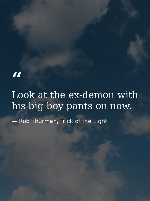 Look at the ex-demon with his big boy pants on now. — Rob Thurman, Trick of the Light