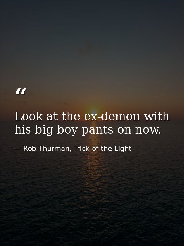 Look at the ex-demon with his big boy pants on now. — Rob Thurman, Trick of the Light