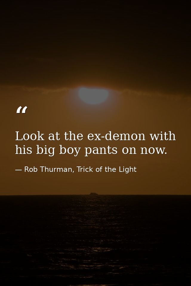 Look at the ex-demon with his big boy pants on now. — Rob Thurman, Trick of the Light