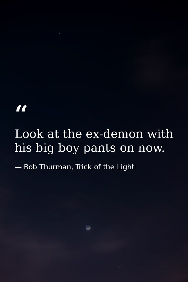 Look at the ex-demon with his big boy pants on now. — Rob Thurman, Trick of the Light
