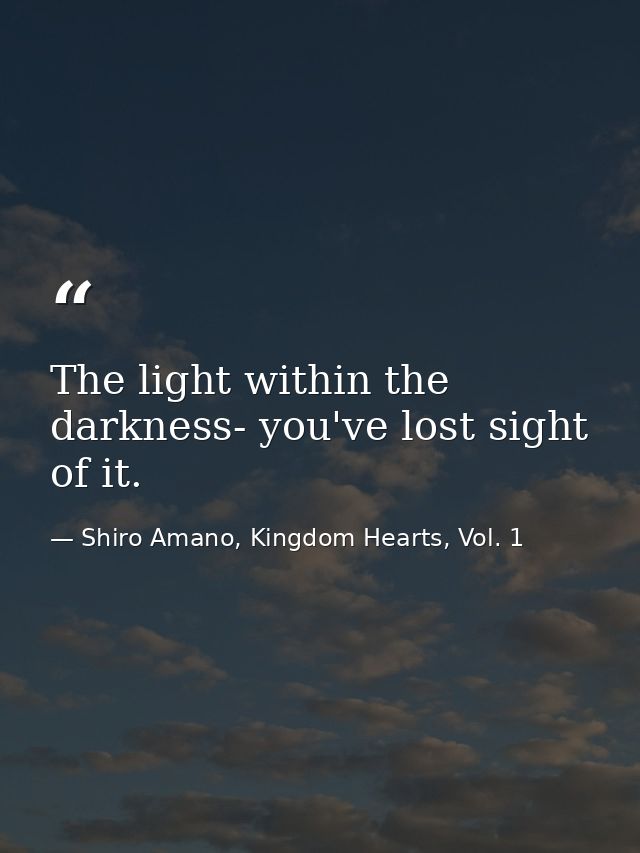 The light within the darkness- you've lost sight of it. — Shiro Amano, Kingdom Hearts, Vol. 1