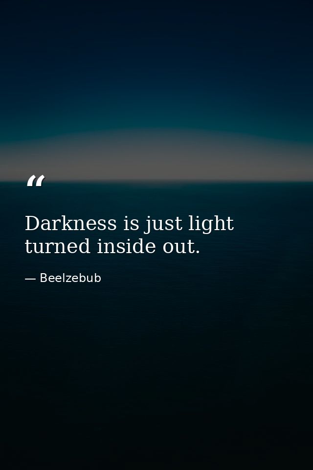 Darkness is just light turned inside out. — Beelzebub