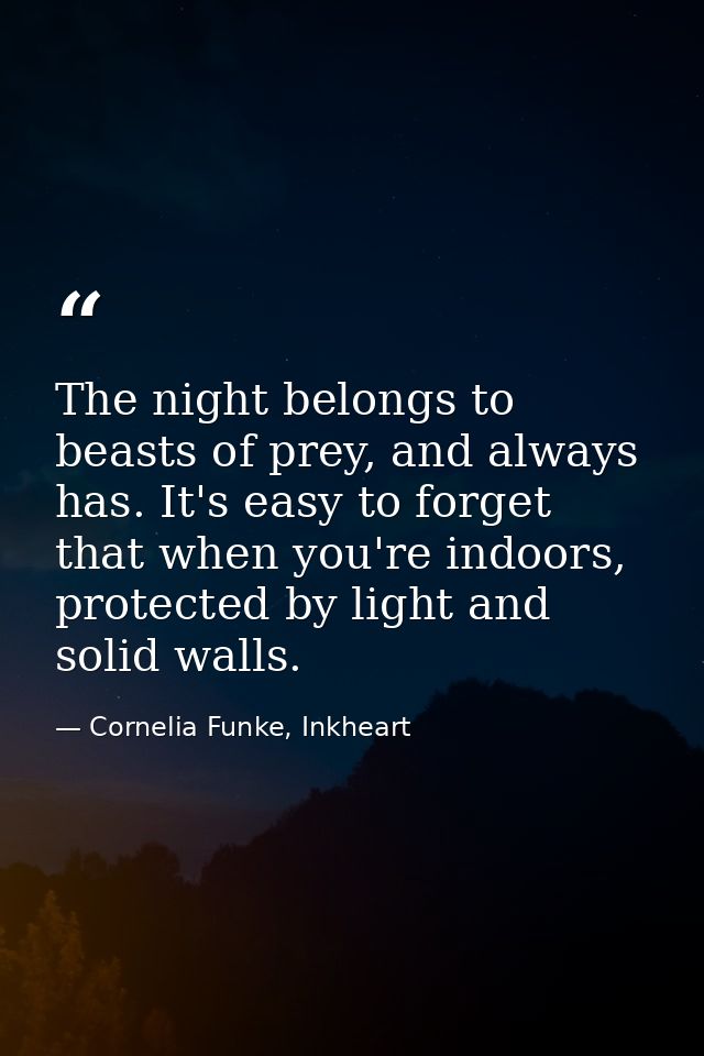 The night belongs to beasts of prey, and always has. It's easy to forget that when you're indoors, protected by light an — Cornelia Funke, Inkheart