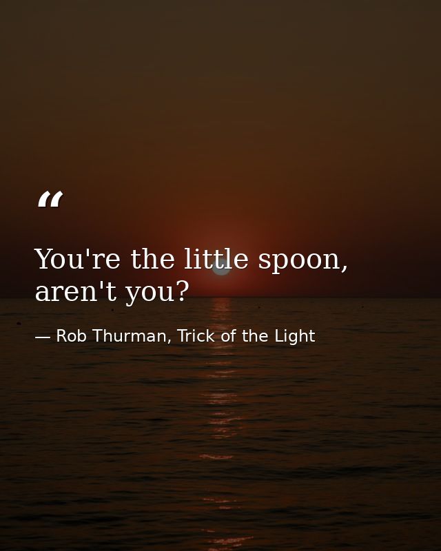 You're the little spoon, aren't you? — Rob Thurman, Trick of the Light